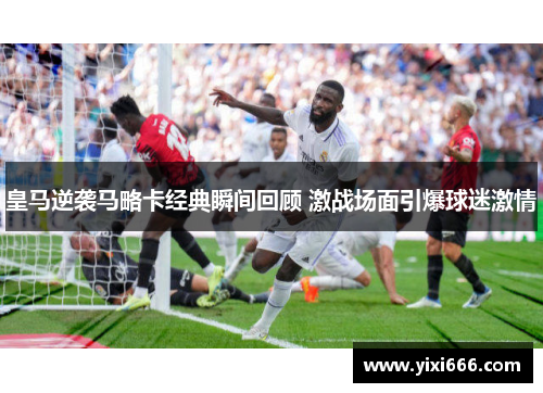 皇马逆袭马略卡经典瞬间回顾 激战场面引爆球迷激情 皇马逆袭马略卡经典瞬间回顾 激战场面引爆球迷激情