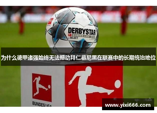 为什么德甲诸强始终无法撼动拜仁慕尼黑在联赛中的长期统治地位 为什么德甲诸强始终无法撼动拜仁慕尼黑在联赛中的长期统治地位