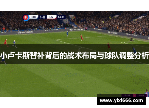 小卢卡斯替补背后的战术布局与球队调整分析