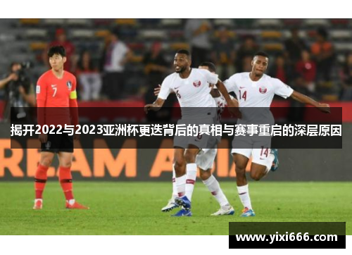 揭开2022与2023亚洲杯更迭背后的真相与赛事重启的深层原因