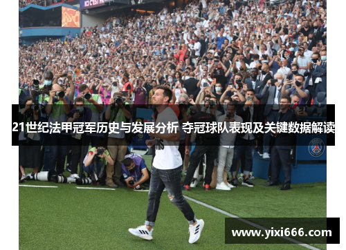 21世纪法甲冠军历史与发展分析 夺冠球队表现及关键数据解读